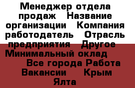 Менеджер отдела продаж › Название организации ­ Компания-работодатель › Отрасль предприятия ­ Другое › Минимальный оклад ­ 30 000 - Все города Работа » Вакансии   . Крым,Ялта